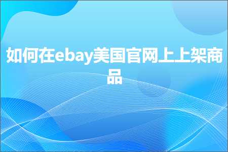 跨境电商知识:如何在ebay美国官网上上架商品